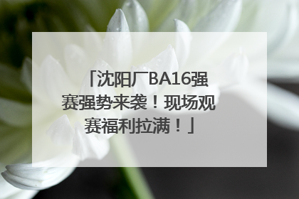 沈阳厂BA16强赛强势来袭！现场观赛福利拉满！