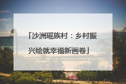 沙洲瑶族村：乡村振兴绘就幸福新画卷
