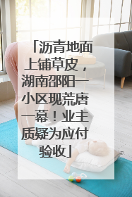 沥青地面上铺草皮，湖南邵阳一小区现荒唐一幕！业主质疑为应付验收