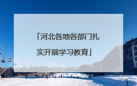 河北各地各部门扎实开展学习教育