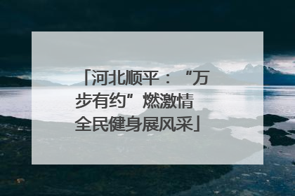 河北顺平：“万步有约”燃激情 全民健身展风采