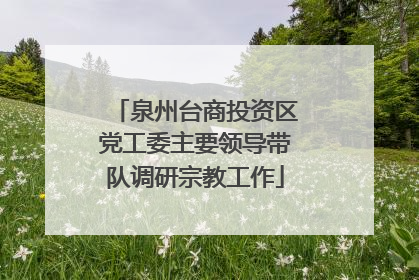 泉州台商投资区党工委主要领导带队调研宗教工作