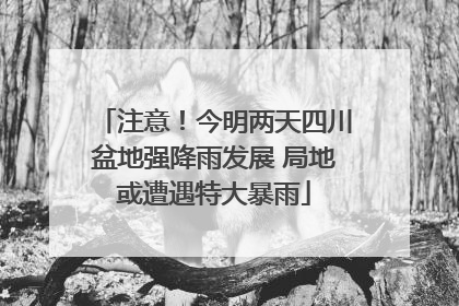 注意！今明两天四川盆地强降雨发展 局地或遭遇特大暴雨