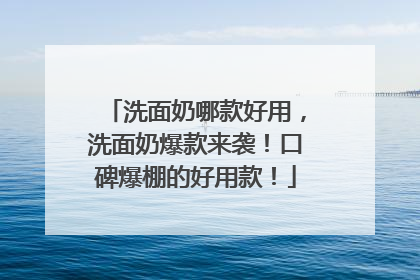 洗面奶哪款好用，洗面奶爆款来袭！口碑爆棚的好用款！