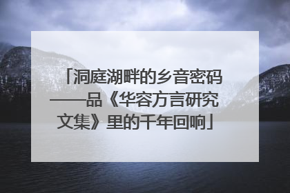 洞庭湖畔的乡音密码——品《华容方言研究文集》里的千年回响