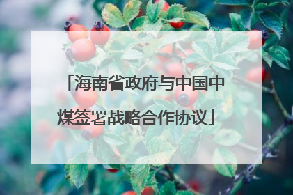 海南省政府与中国中煤签署战略合作协议