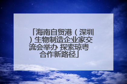 海南自贸港（深圳）生物制造企业家交流会举办 探索琼粤合作新路径