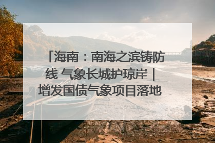 海南：南海之滨铸防线 气象长城护琼崖｜增发国债气象项目落地见效系列报道