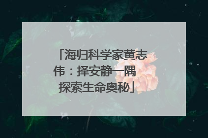 海归科学家黄志伟：择安静一隅 探索生命奥秘