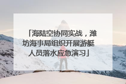 海陆空协同实战，潍坊海事局组织开展游艇人员落水应急演习