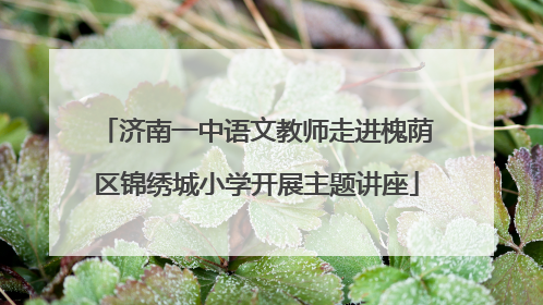 济南一中语文教师走进槐荫区锦绣城小学开展主题讲座