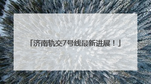 济南轨交7号线最新进展！