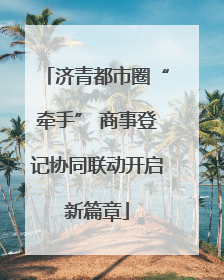 济青都市圈“牵手” 商事登记协同联动开启新篇章