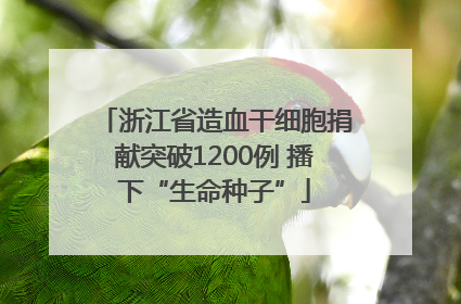 浙江省造血干细胞捐献突破1200例 播下“生命种子”