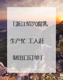浙江绍兴腐乳生产忙 工人赶制出口订单