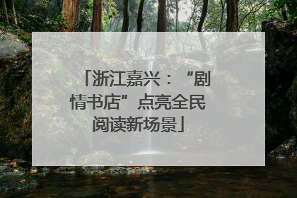 浙江嘉兴：“剧情书店”点亮全民阅读新场景