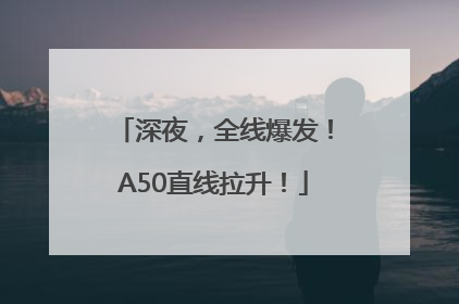 深夜，全线爆发！A50直线拉升！