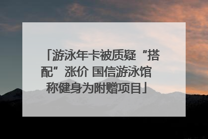 游泳年卡被质疑“搭配”涨价 国信游泳馆称健身为附赠项目