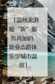 温州龙港暖“新”服务再加码 新业态群体乐享城市温度