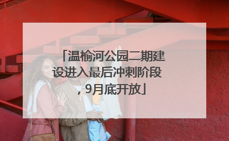温榆河公园二期建设进入最后冲刺阶段，9月底开放