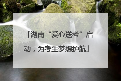 湖南“爱心送考”启动，为考生梦想护航