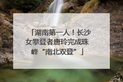 湖南第一人！长沙女攀登者唐玲完成珠峰“南北双登”