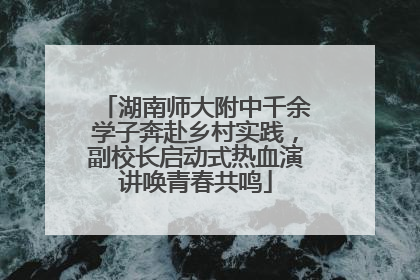 湖南师大附中千余学子奔赴乡村实践，副校长启动式热血演讲唤青春共鸣