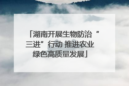 湖南开展生物防治“三进”行动 推进农业绿色高质量发展