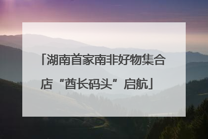 湖南首家南非好物集合店“酋长码头”启航