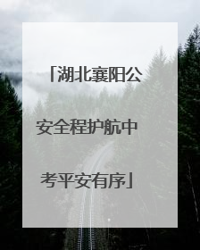 湖北襄阳公安全程护航中考平安有序