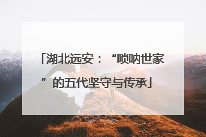 湖北远安：“唢呐世家”的五代坚守与传承