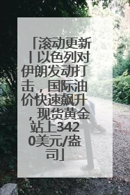 滚动更新丨以色列对伊朗发动打击，国际油价快速飙升，现货黄金站上3420美元/盎司
