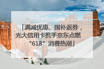 满减优惠、国补返券，光大信用卡携手京东点燃“618”消费热潮