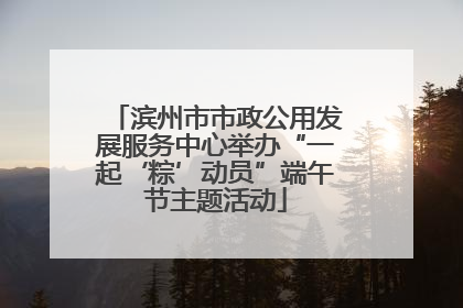滨州市市政公用发展服务中心举办“一起‘粽’动员”端午节主题活动