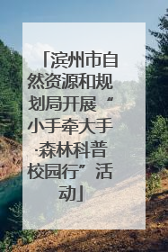 滨州市自然资源和规划局开展“小手牵大手·森林科普校园行”活动