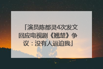 演员陈都灵4次发文回应电视剧《翘楚》争议：没有人逼迫我