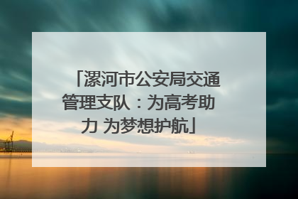 漯河市公安局交通管理支队：为高考助力 为梦想护航