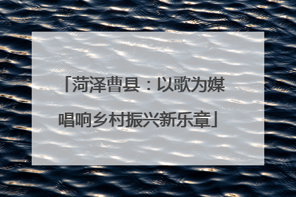 菏泽曹县：以歌为媒 唱响乡村振兴新乐章