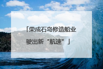 荣成石岛修造船业驶出新“航速”