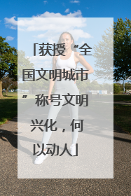 获授“全国文明城市”称号文明 兴化，何以动人