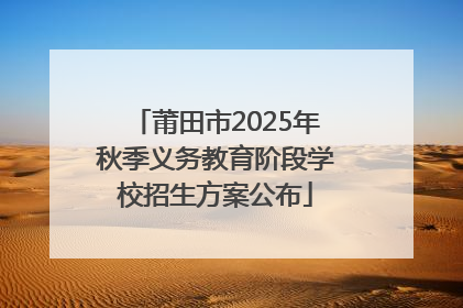 莆田市2025年秋季义务教育阶段学校招生方案公布