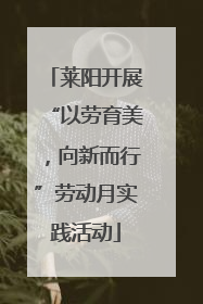 莱阳开展“以劳育美，向新而行”劳动月实践活动