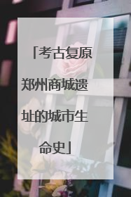 考古复原郑州商城遗址的城市生命史