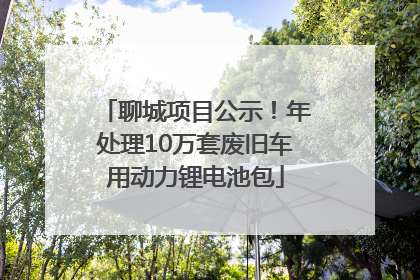 聊城项目公示！年处理10万套废旧车用动力锂电池包