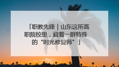 职教先锋｜山东这所高职院校里，藏着一群特殊的“时光修复师”