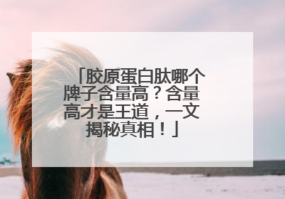 胶原蛋白肽哪个牌子含量高？含量高才是王道，一文揭秘真相！