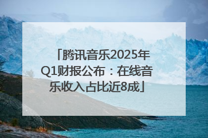 腾讯音乐2025年Q1财报公布：在线音乐收入占比近8成