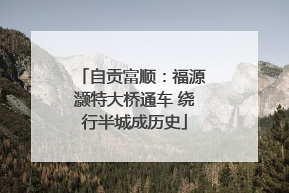 自贡富顺：福源灏特大桥通车 绕行半城成历史