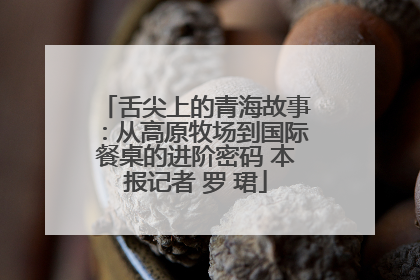 舌尖上的青海故事：从高原牧场到国际餐桌的进阶密码 本报记者 罗 珺
