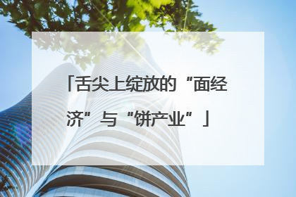 舌尖上绽放的“面经济”与“饼产业”